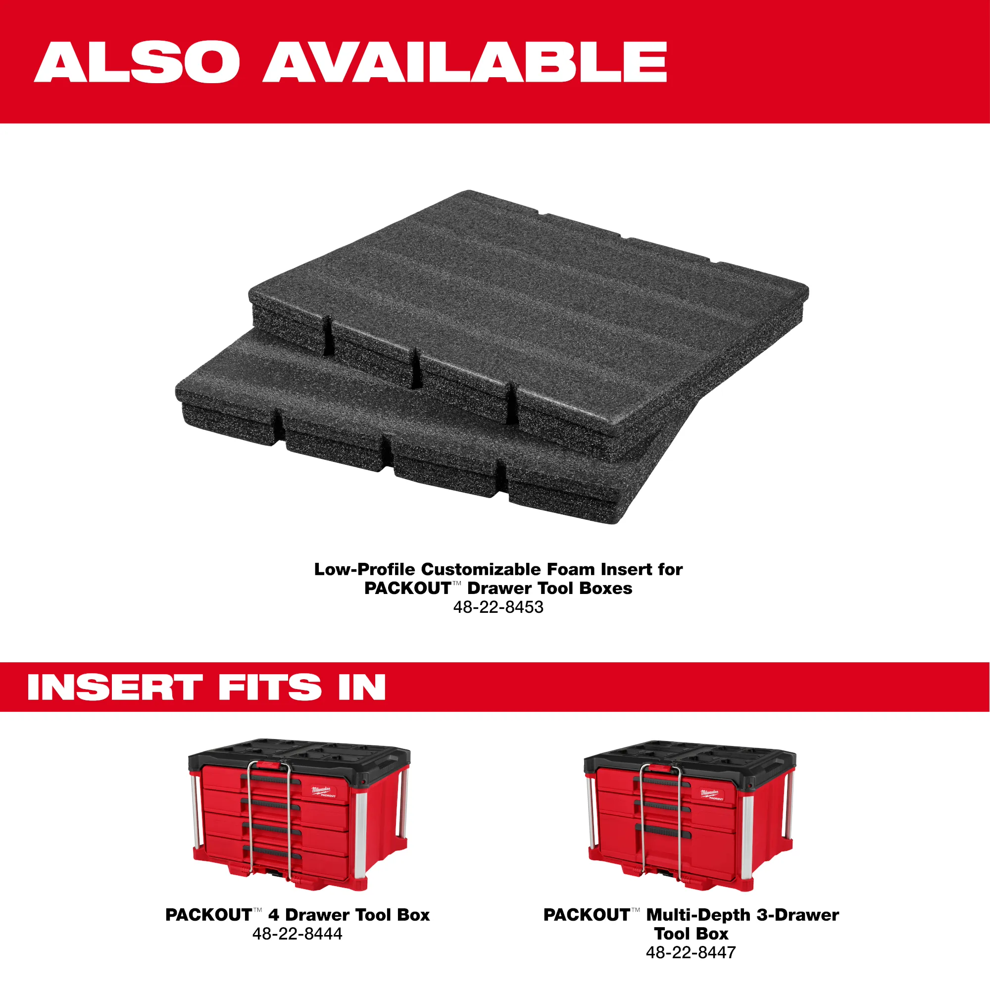 Also available Low-Profile Customizable Foam Insert for PACKOUT Drawer tool boxes that fit in the PACKOUT 4-Drawer Tool Box and 3-Drawer Tool Box